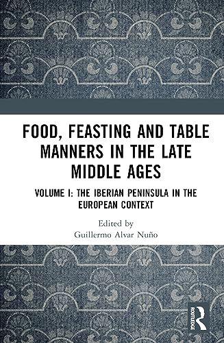 Food Feasting And Table Manners In The Late Middle Ages Volume I The Iberian Peninsula In The European Context 1st Edition Guillermo Alvar Nuo