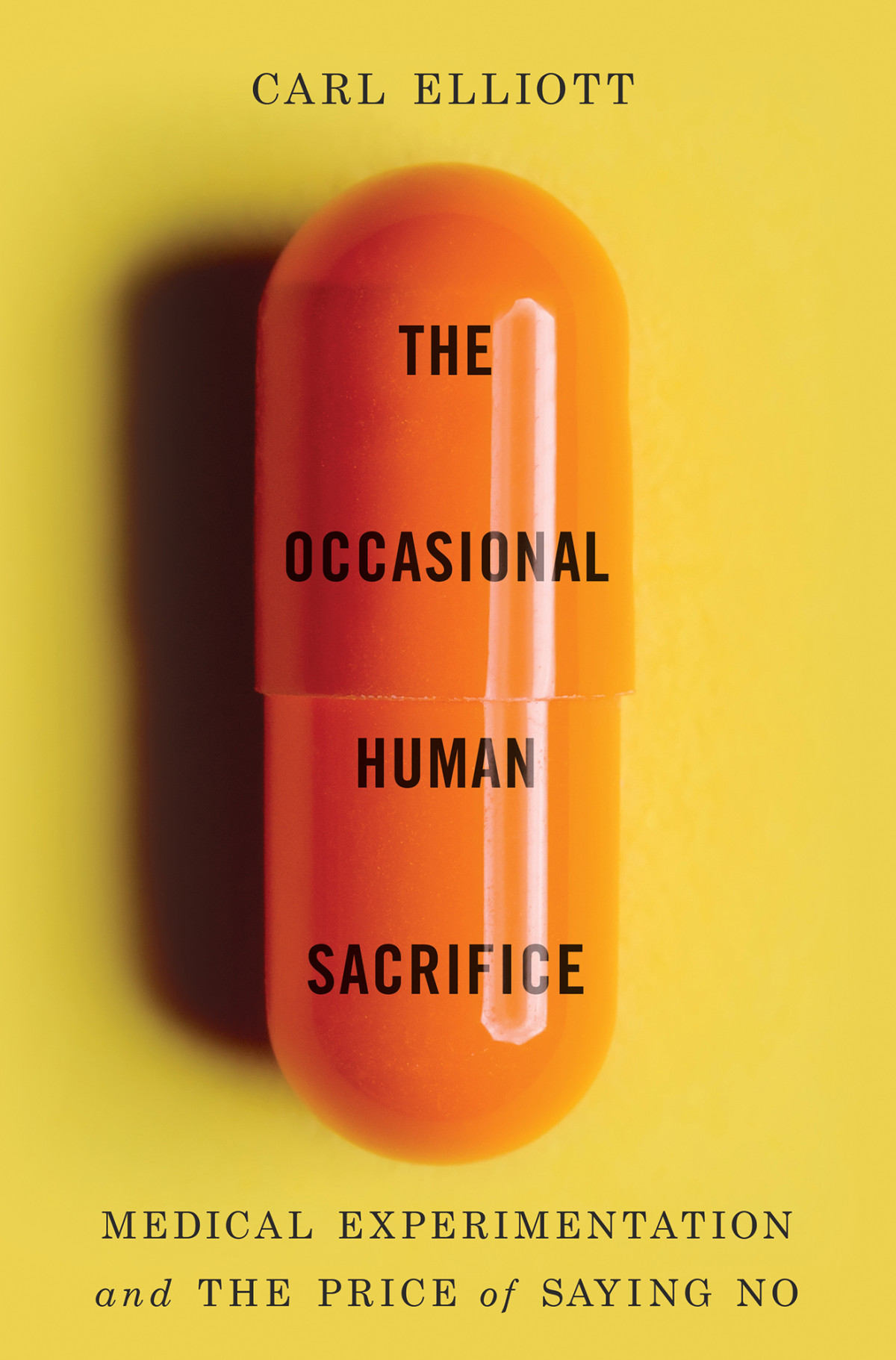 The Occasional Human Sacrifice Medical Experimentation And The Price Of Saying No Carl Elliott