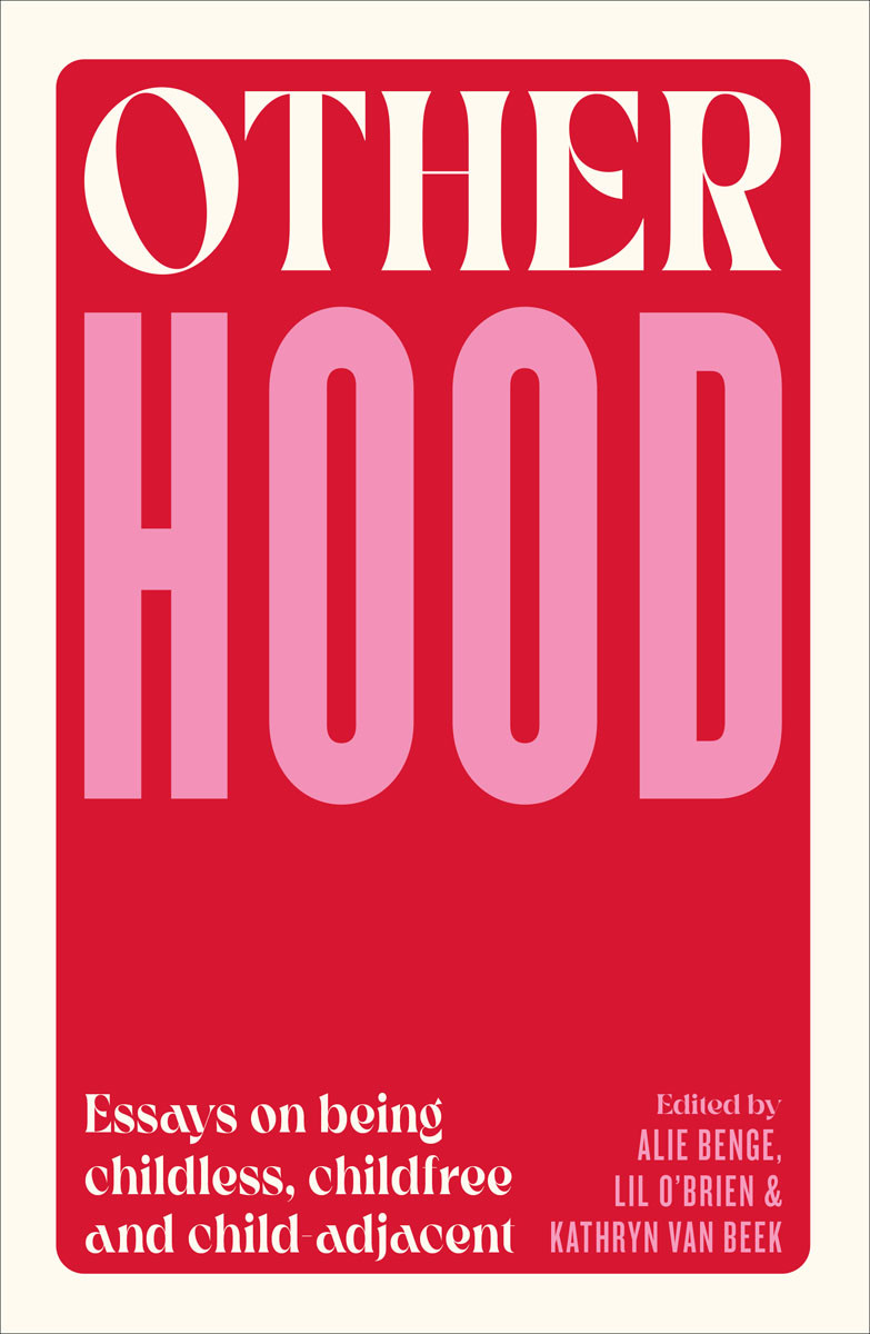Otherhood Essays On Being Childless Childfree And Childadjacent Alie Benge