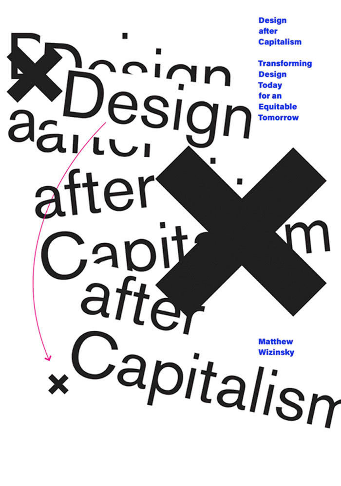 Design After Capitalism Transforming Design Today For An Equitable Tomorrow Matthew Wizinsky