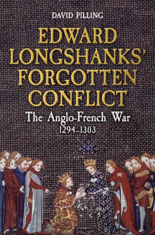 Edward Longshanks Forgotten Conflict The Anglofrench War 12941303 David Pilling