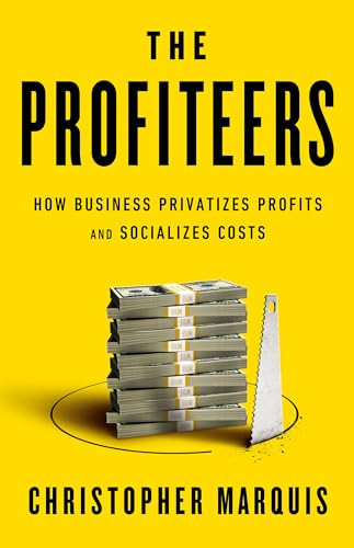 The Profiteers How Business Privatizes Profits And Socializes Costs Christopher Marquis