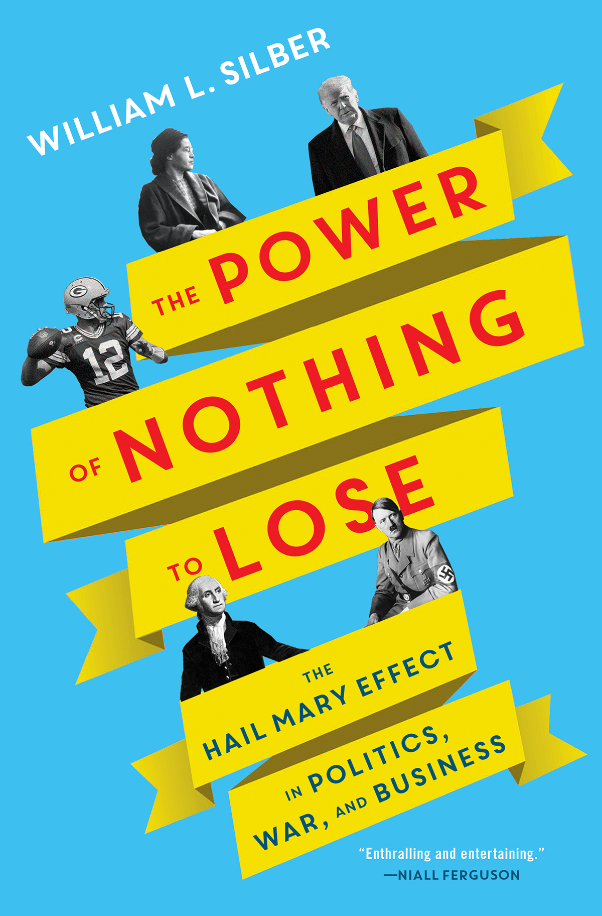 The Power Of Nothing To Lose The Hail Mary Effect In Politics War And Business William L Silber