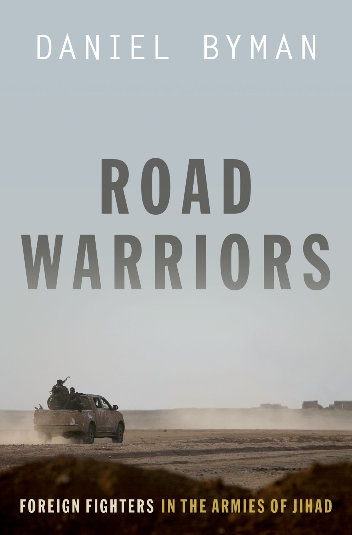 Road Warriors Foreign Fighters In The Armies Of Jihad Daniel Byman