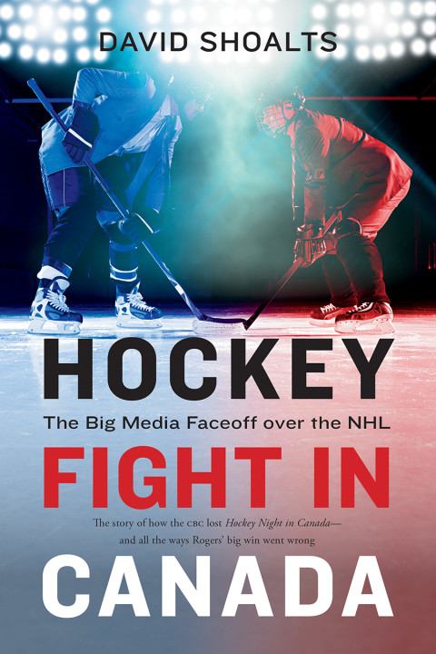 Hockey Fight In Canada The Big Media Faceoff Over The Nhl 2nd Edition David Shoalts