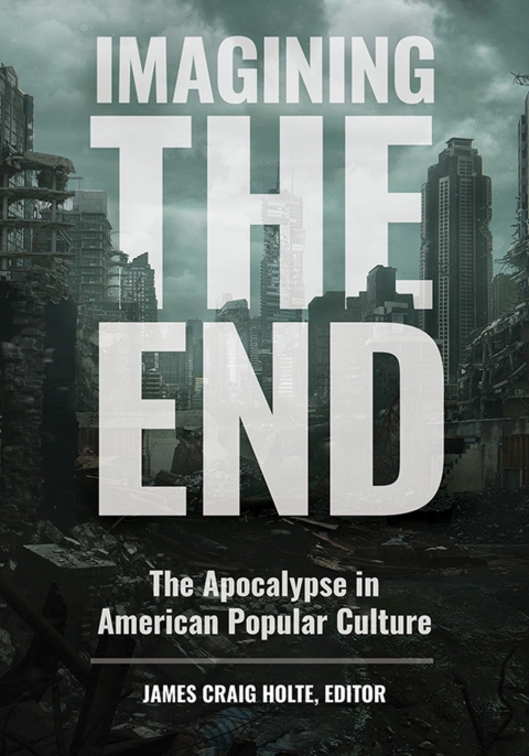 Imagining The End The Apocalypse In American Popular Culture 2nd Edition James Craig Holte