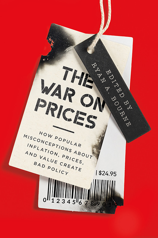 The War On Prices How Popular Misconceptions About Inflation Prices And Value Create Bad Policy Ryan A Bourne