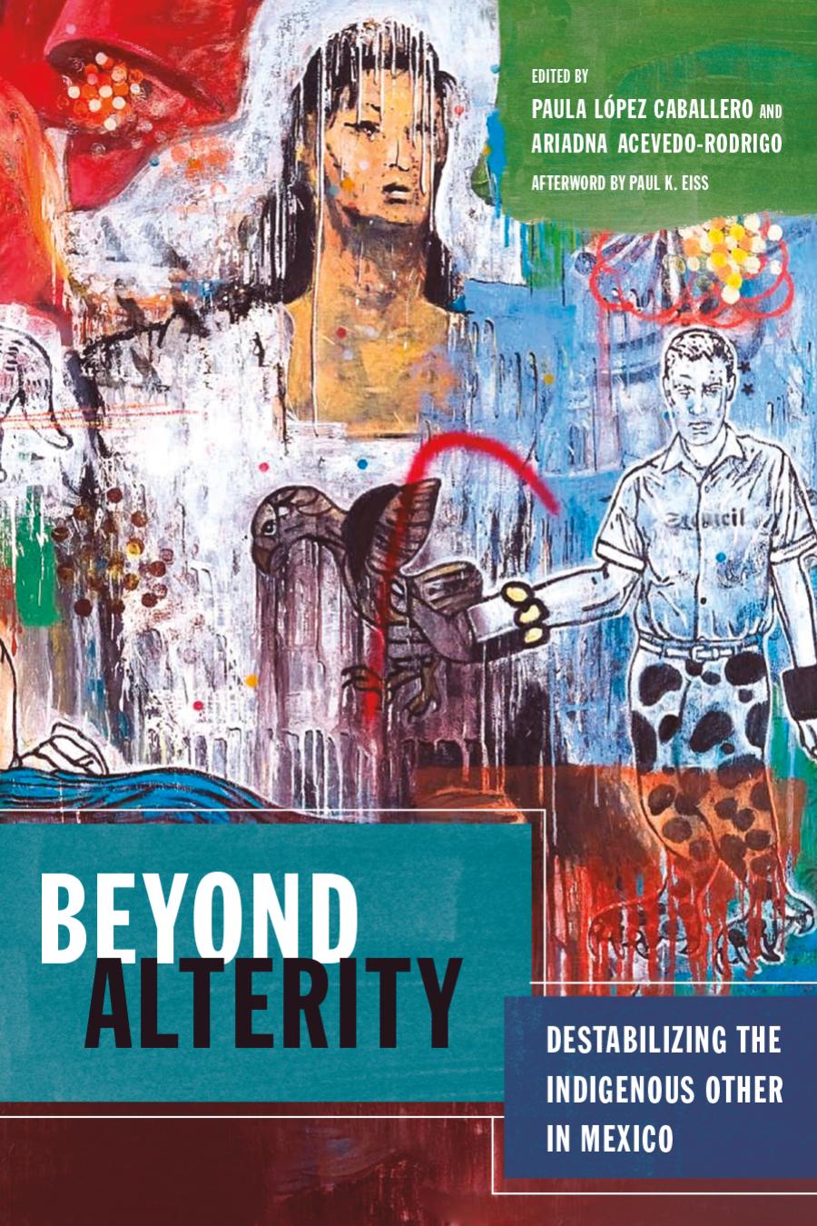 Beyond Alterity Destabilizing The Indigenous Other In Mexico Paula Lpez Caballero