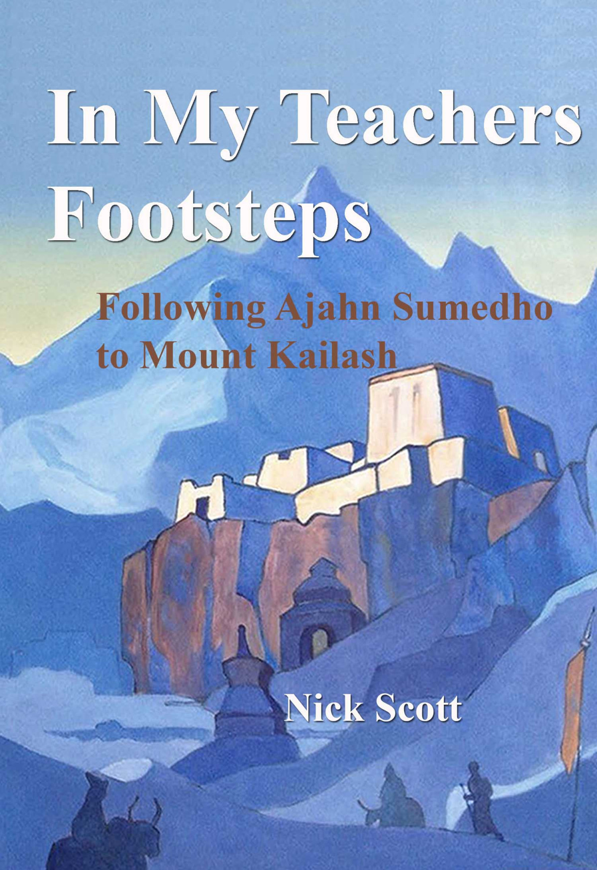In My Teachers Footsteps Following Ajahn Sumedho To Mount Kailash Nick Scott