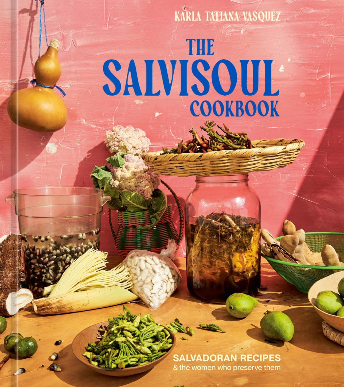 The Salvisoul Cookbook Salvadoran Recipes And The Women Who Preserve Them Karla Tatiana Vasquez
