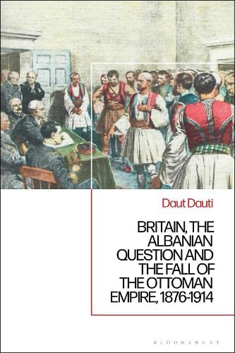 Britain The Albanian National Question And The Fall Of The Ottoman Empire 18761914 Daut Dauti
