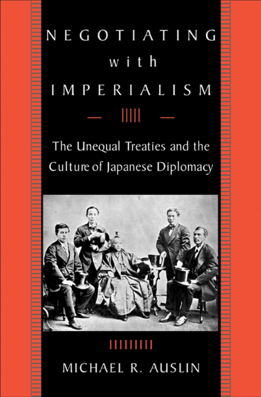 Negotiating With Imperialism The Unequal Treaties And The Culture Of Japanese Diplomacy Michael R Auslin