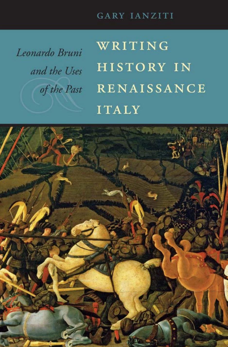 Writing History In Renaissance Italy Leonardo Bruni And The Uses Of The Past Gary Ianziti