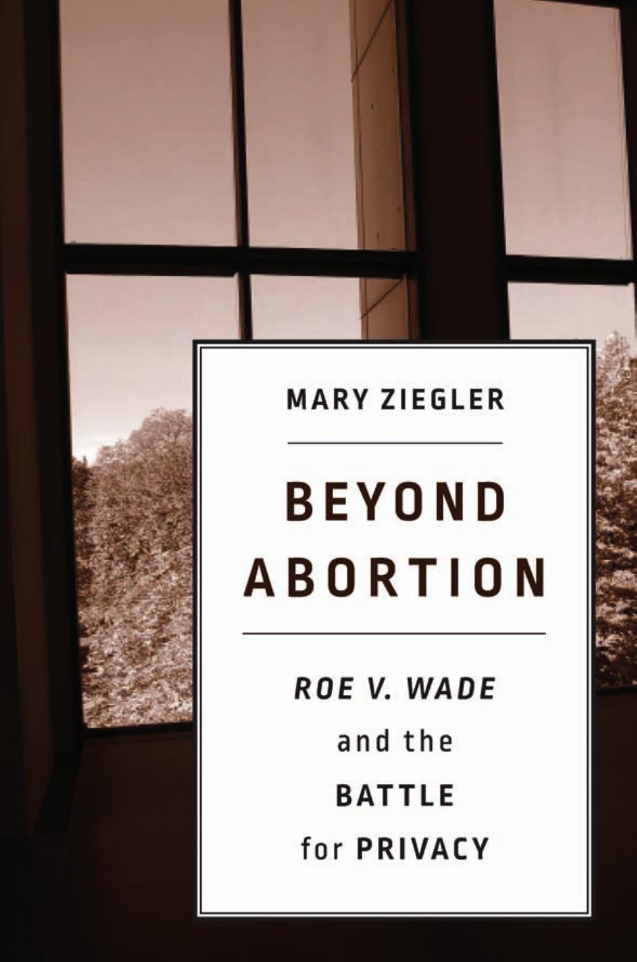 Beyond Abortion Roe V Wade And The Battle For Privacy Mary Ziegler
