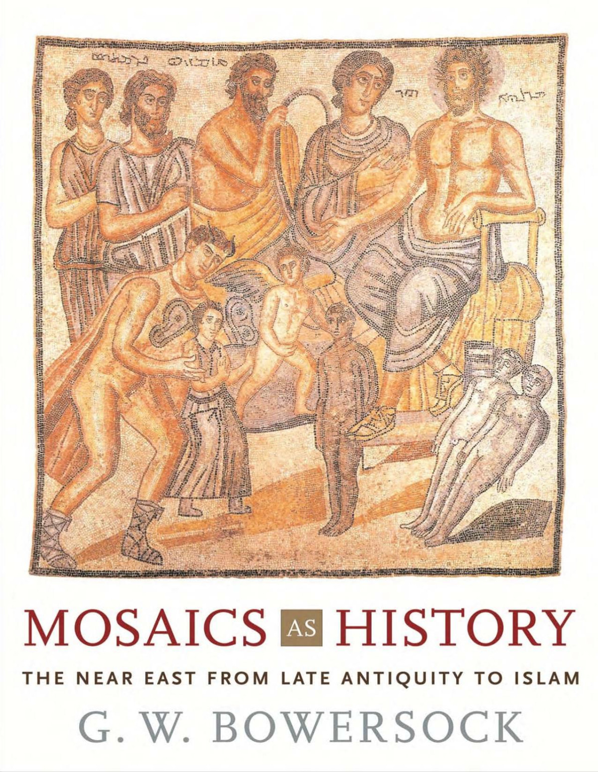 Mosaics As History The Near East From Late Antiquity To Islam G W Bowersock Professor Emeritus Of Ancient History G W Bowersock