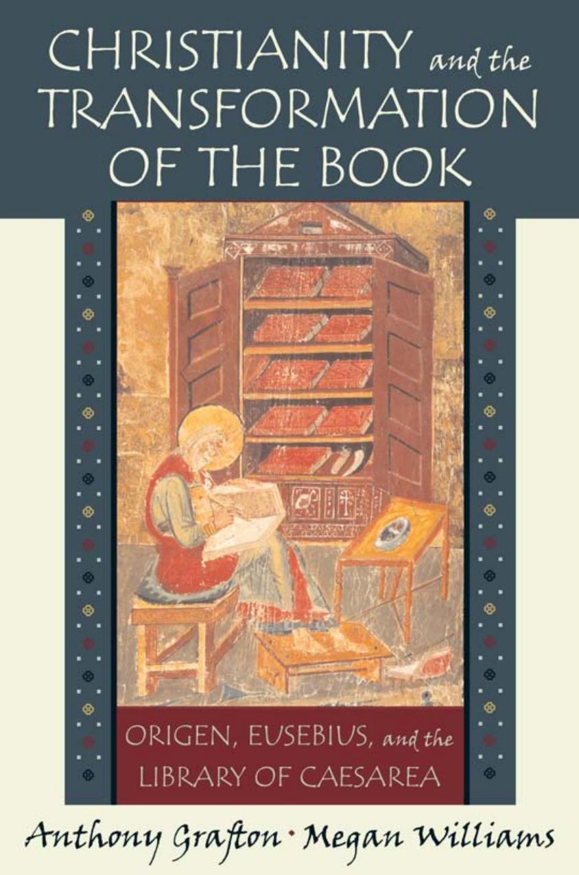 Christianity And The Transformation Of The Book Origen Eusebius And The Library Of Caesarea Anthony Grafton Professor Of History Anthony Grafton Megan Hale Williams Megan K Williams