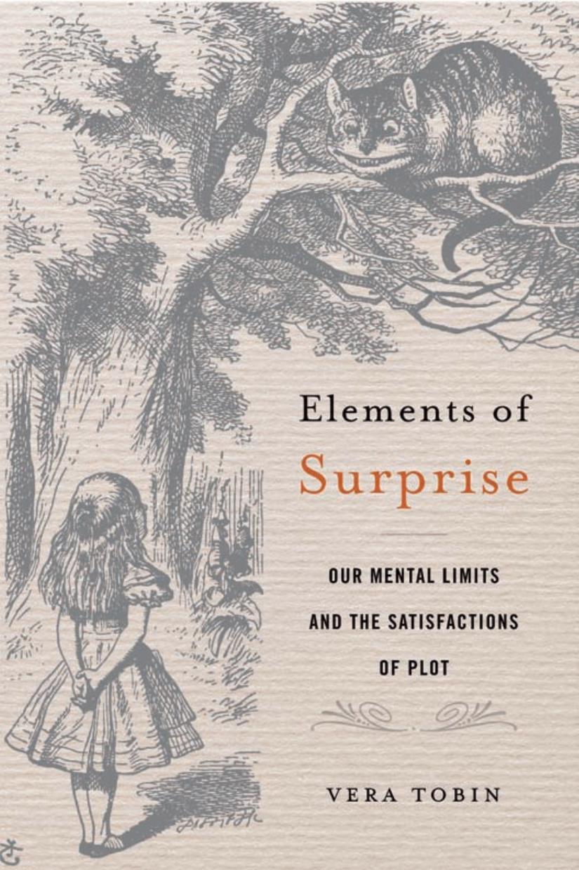 Elements Of Surprise Our Mental Limits And The Satisfactions Of Plot Vera Tobin