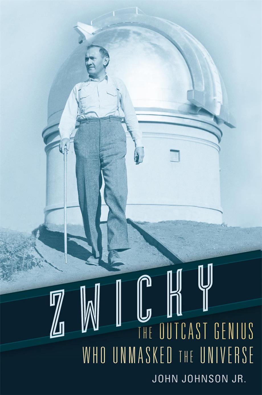 Zwicky The Outcast Genius Who Unmasked The Universe John Johnson Jr
