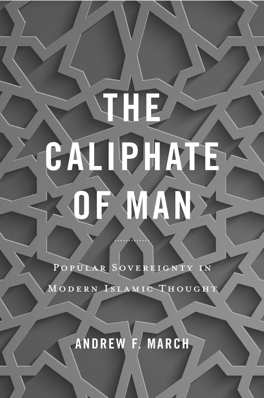 The Caliphate Of Man Popular Sovereignty In Modern Islamic Thought Andrew F March