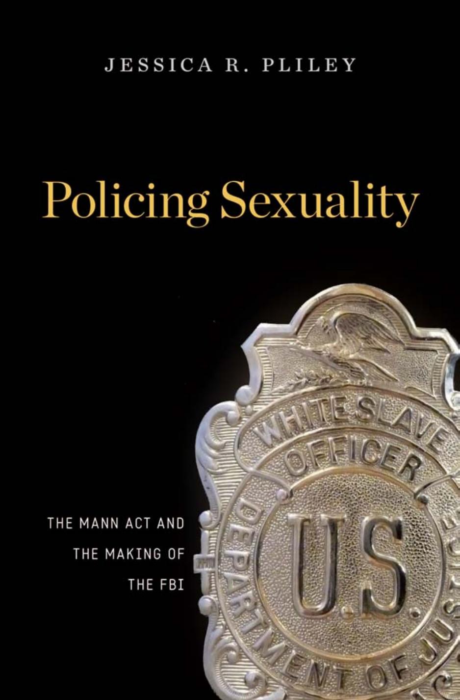 Policing Sexuality The Mann Act And The Making Of The Fbi Jessica R Pliley