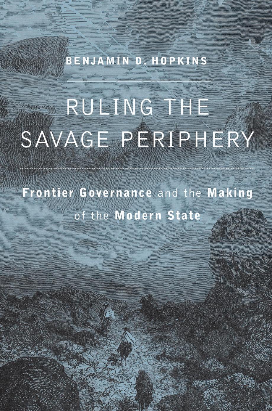 Ruling The Savage Periphery Frontier Governance And The Making Of The Modern State Benjamin D Hopkins