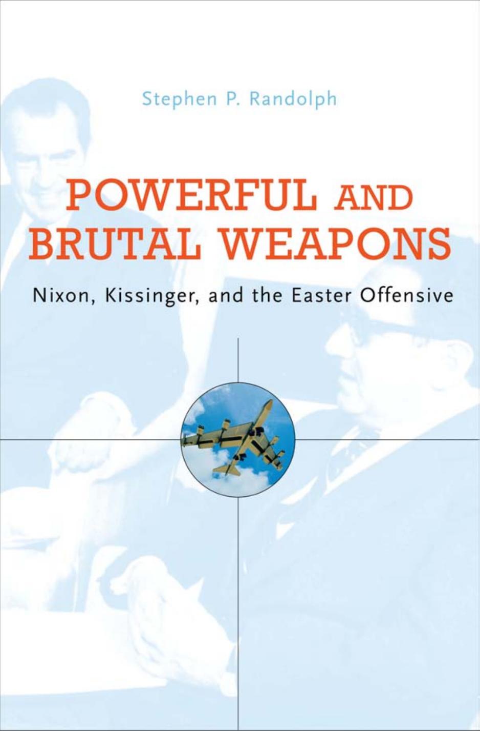 Powerful And Brutal Weapons Nixon Kissinger And The Easter Offensive Stephen P Randolph