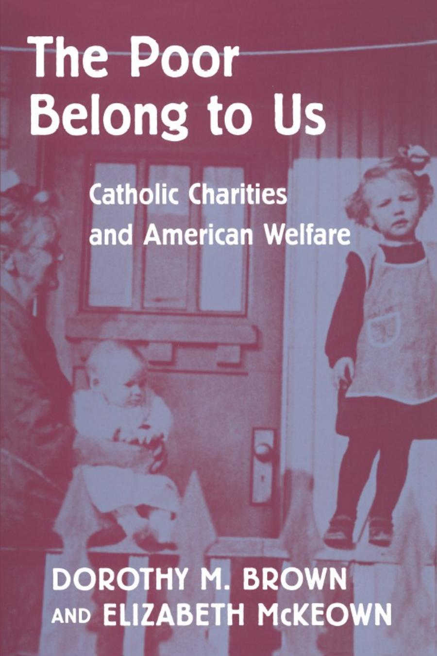The Poor Belong To Us Catholic Charities And American Welfare Dorothy M Brown Elizabeth Mckeown Dorothy M Brown