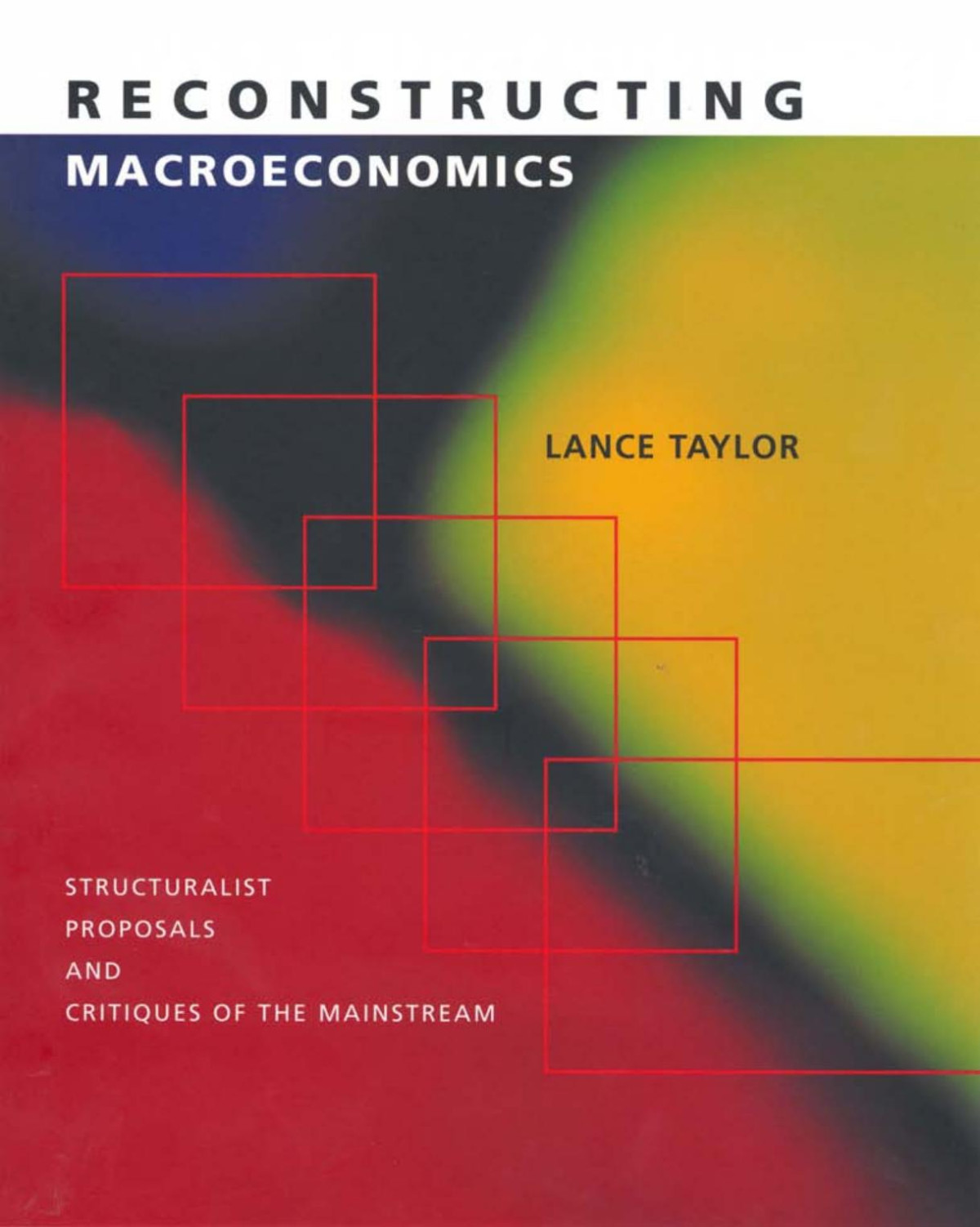 Reconstructing Macroeconomics Structuralist Proposals And Critiques Of The Mainstream Lance Taylor