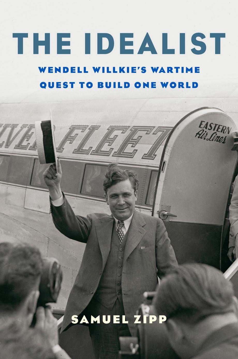 The Idealist Wendell Willkies Wartime Quest To Build One World Samuel Zipp
