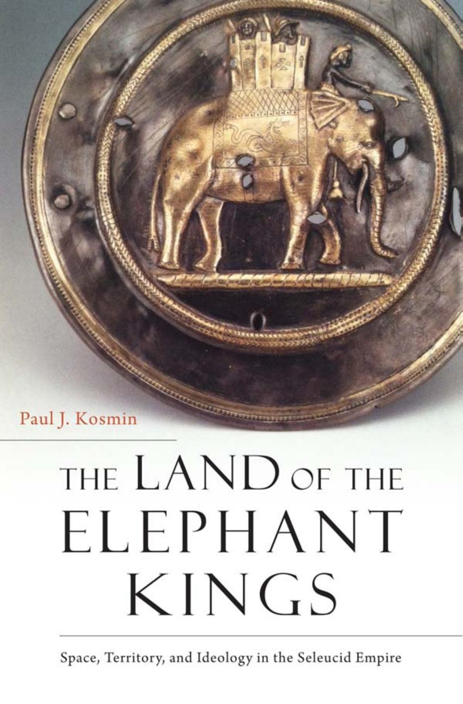 The Land Of The Elephant Kings Space Territory And Ideology In The Seleucid Empire Paul J Kosmin
