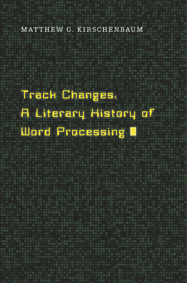 Track Changes A Literary History Of Word Processing Matthew G Kirschenbaum