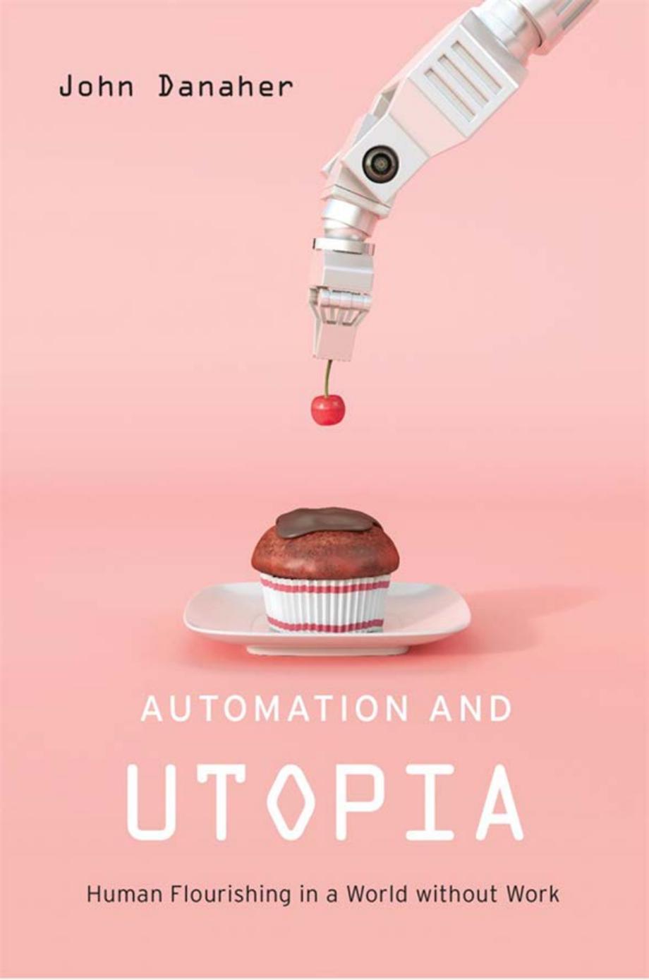 Automation And Utopia Human Flourishing In A World Without Work John Danaher