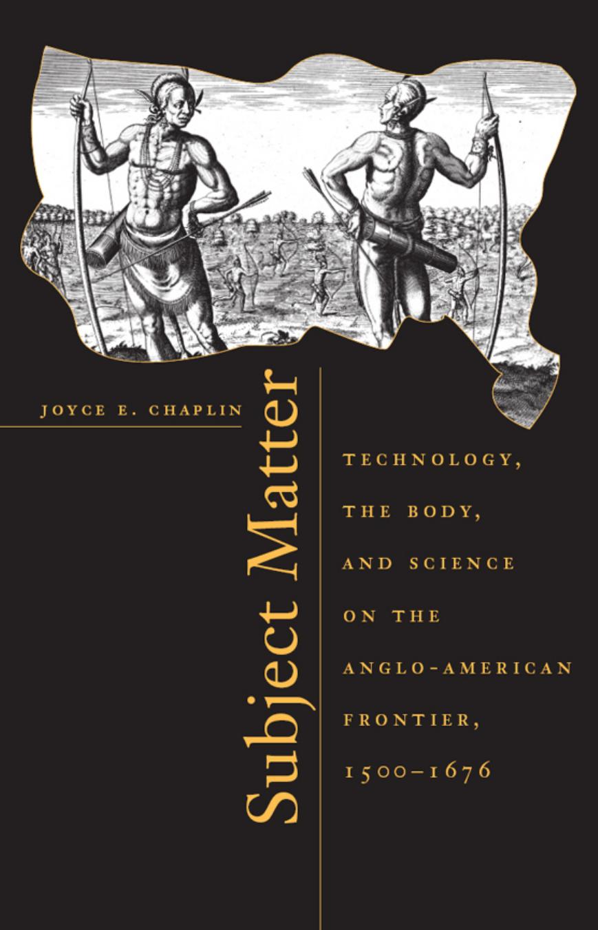 Subject Matter Technology The Body And Science On The Angloamerican Frontier 15001676 Joyce E Chaplin