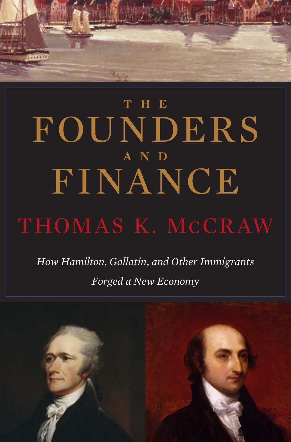 The Founders And Finance How Hamilton Gallatin And Other Immigrants Forged A New Economy Thomas K Mccraw