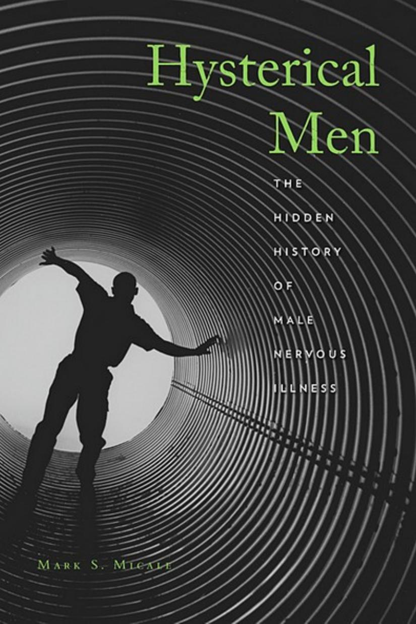 Hysterical Men The Hidden History Of Male Nervous Illness Mark S Micale Associate Professor Of History Mark S Micale