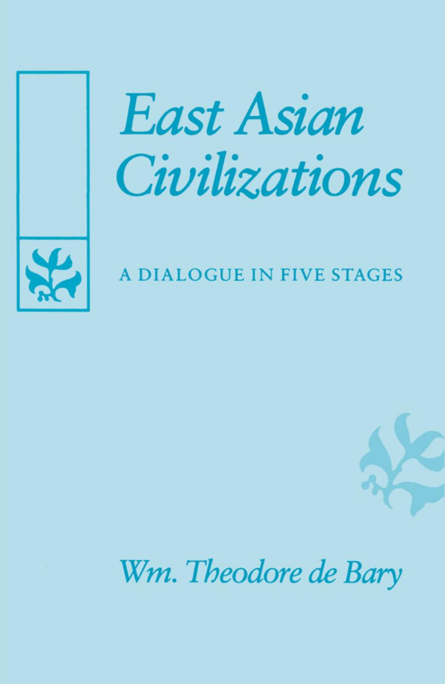 East Asian Civilizations A Dialogue In Five Stages William Theodore De Bary