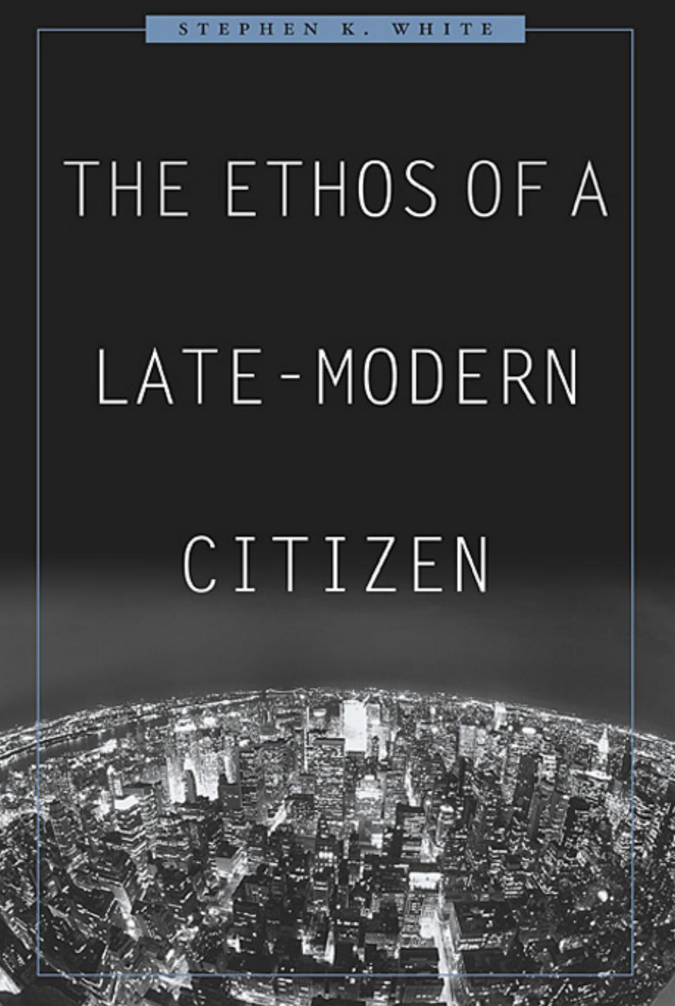 The Ethos Of A Latemodern Citizen Stephen K White White