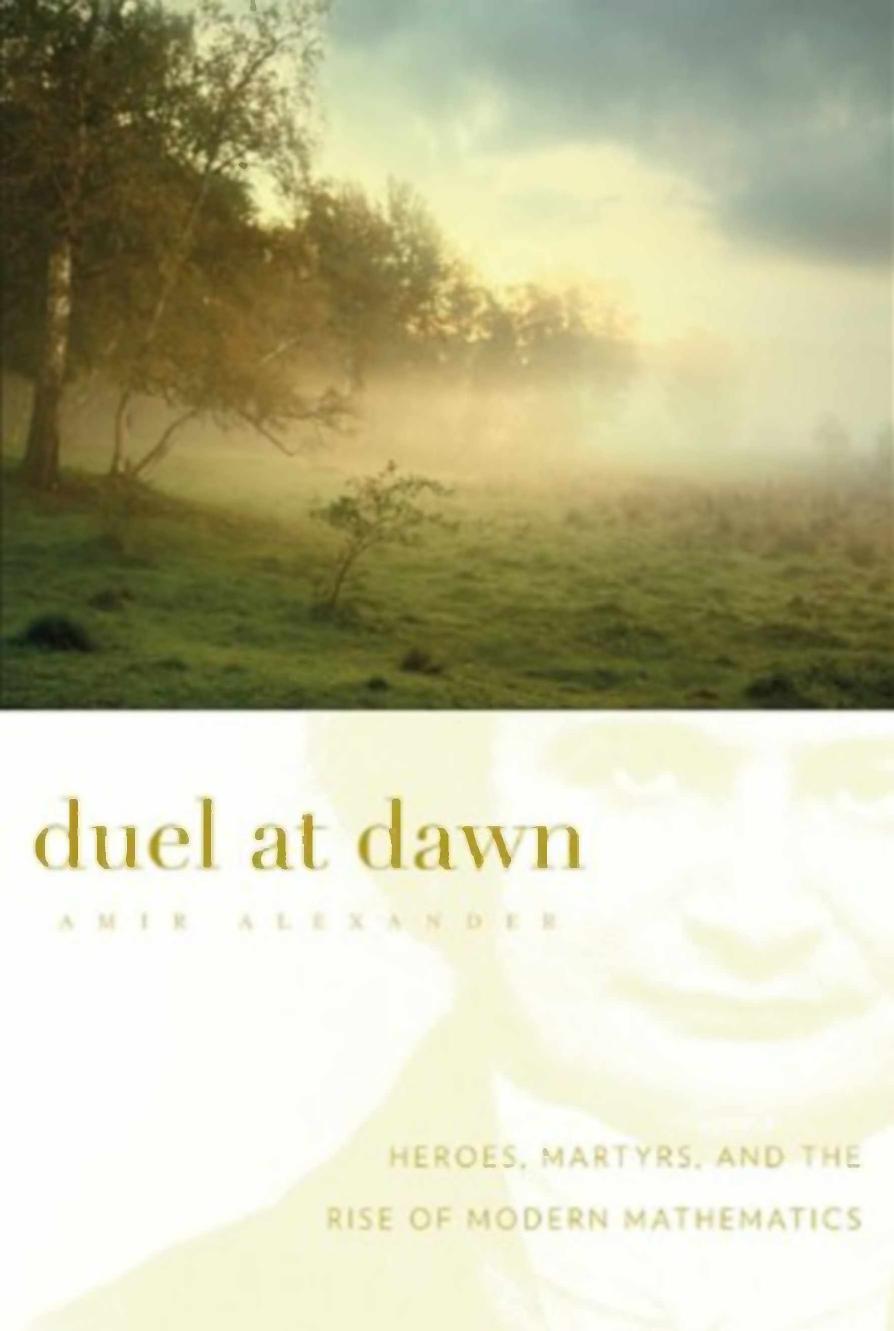 Duel At Dawn Heroes Martyrs And The Rise Of Modern Mathematics Amir Alexander
