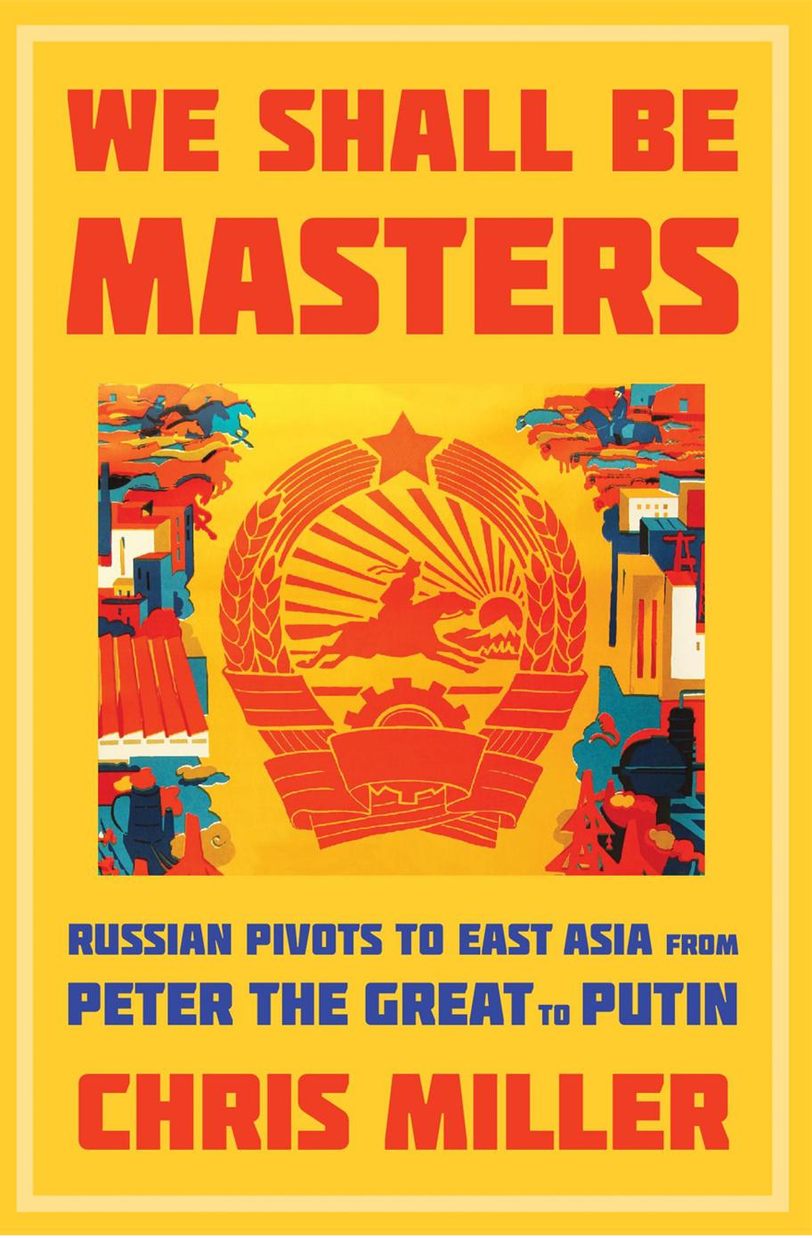 We Shall Be Masters Russian Pivots To East Asia From Peter The Great To Putin Chris Miller