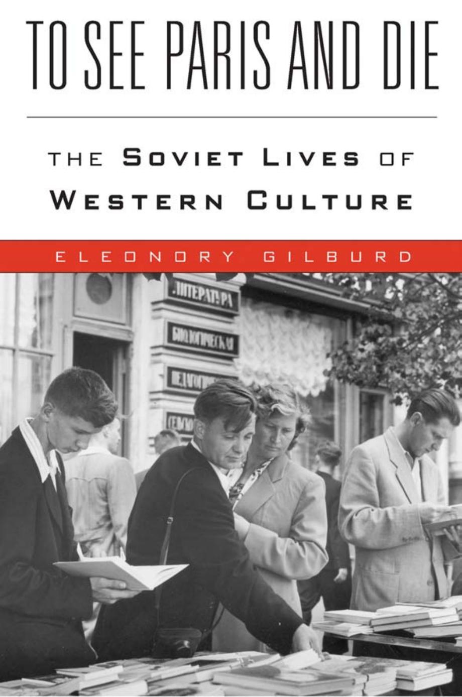 To See Paris And Die The Soviet Lives Of Western Culture Eleonory Gilburd