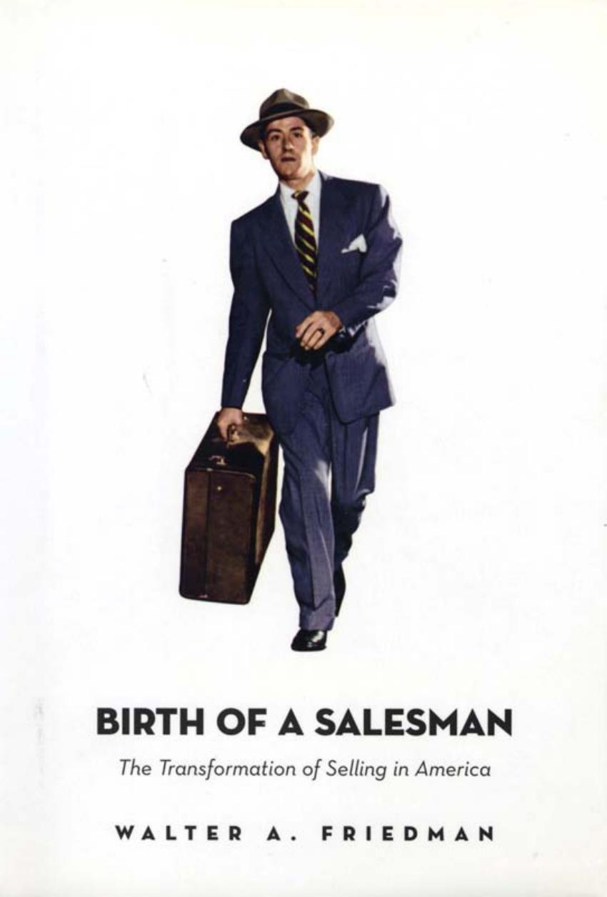 Birth Of A Salesman The Transformation Of Selling In America Walter A Friedman Walter A Friedman