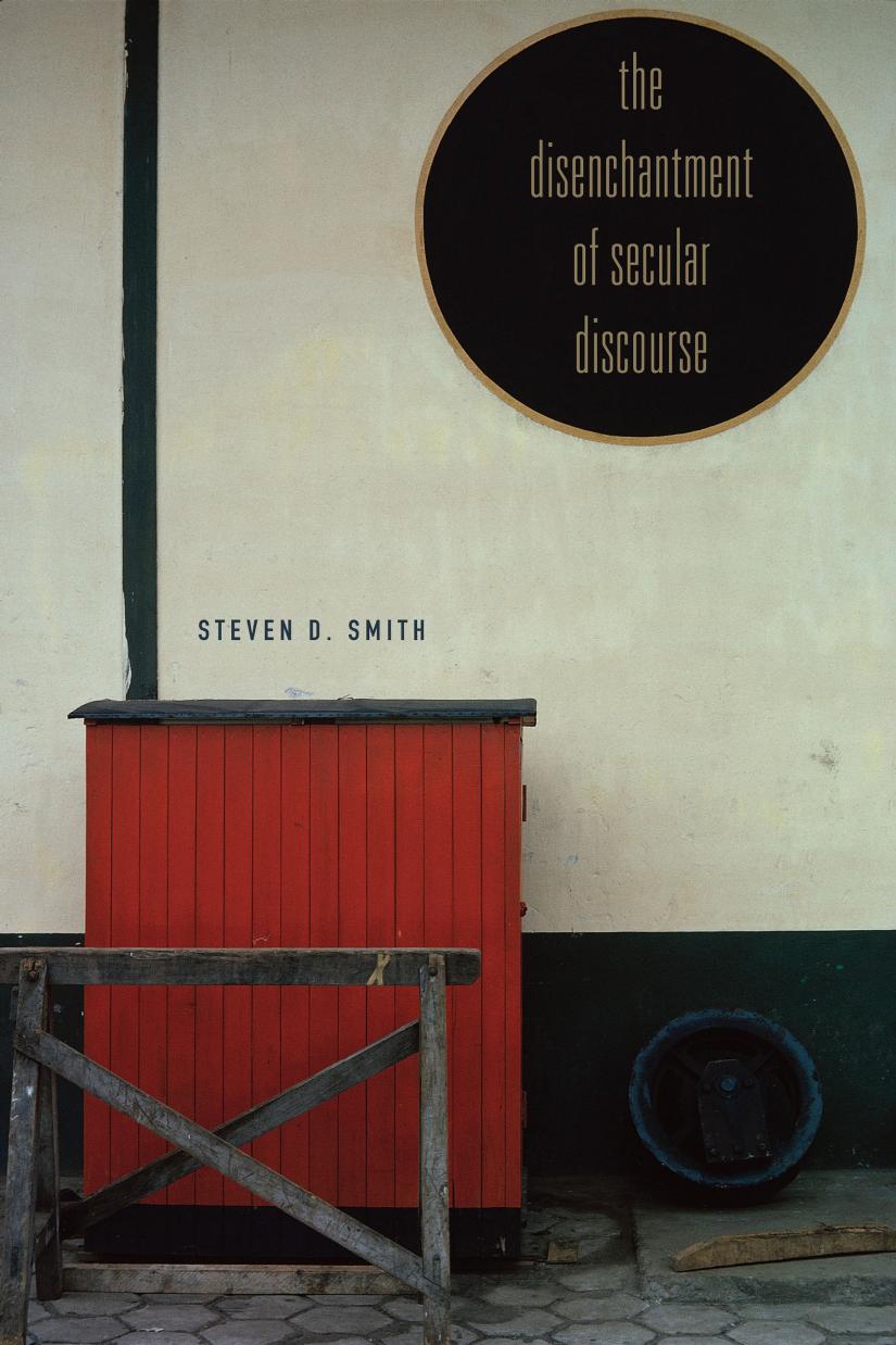 The Disenchantment Of Secular Discourse Steven D Smith Steven Douglas Smith