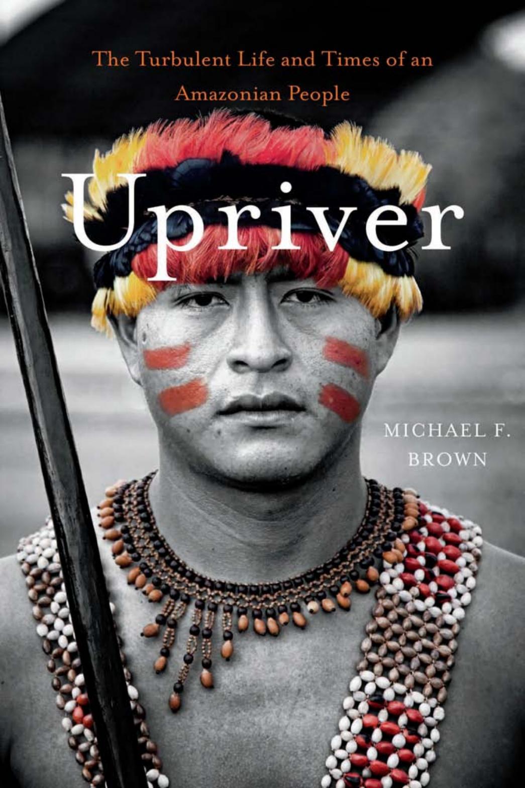 Upriver The Turbulent Life And Times Of An Amazonian People Michael F Brown
