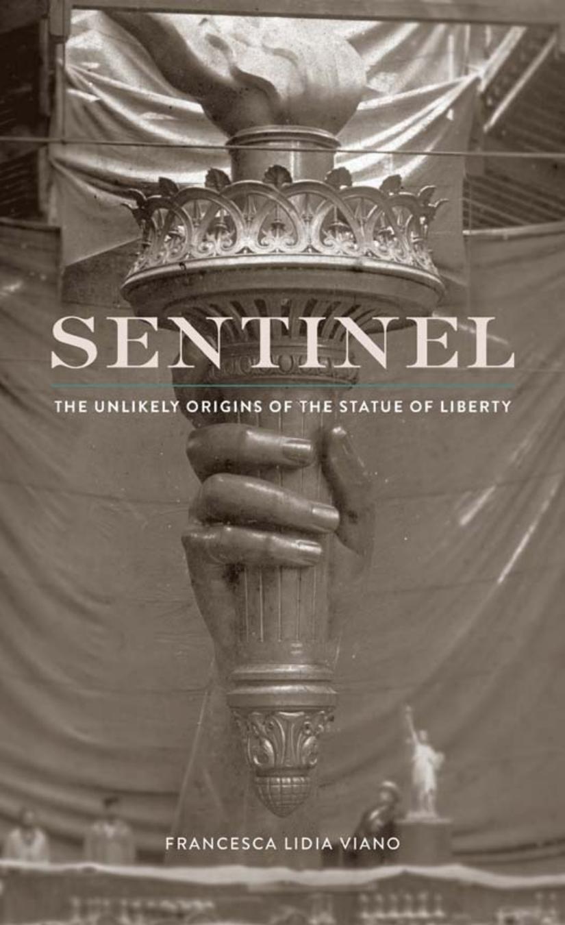 Sentinel The Unlikely Origins Of The Statue Of Liberty Francesca Lidia Viano
