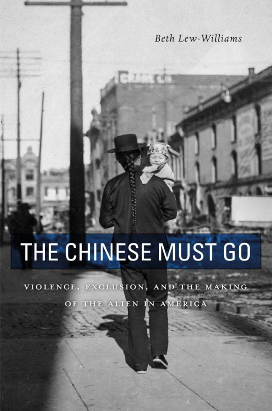 The Chinese Must Go Violence Exclusion And The Making Of The Alien In America Beth Lewwilliams
