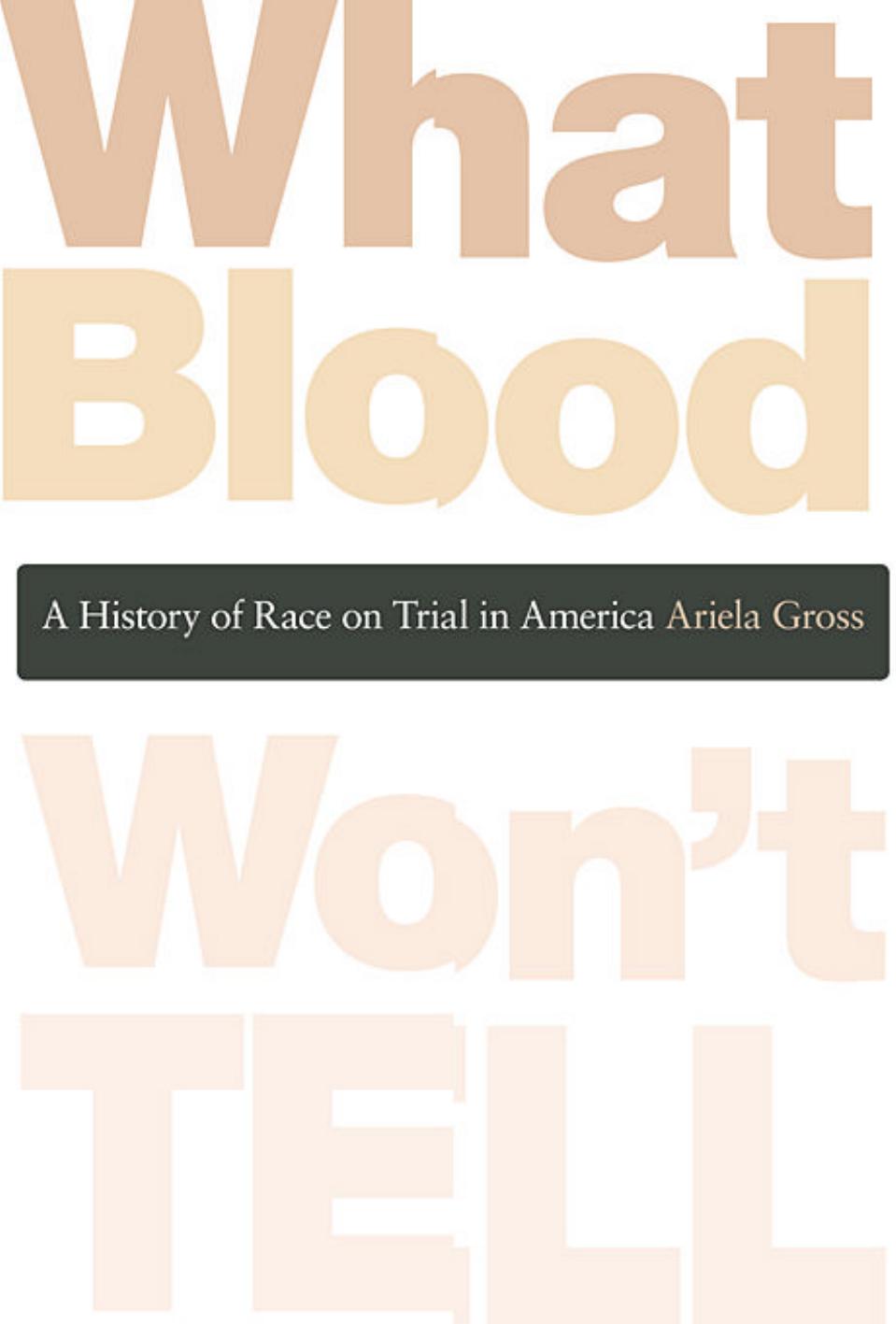 What Blood Wont Tell A History Of Race On Trial In America Ariela Julie Gross