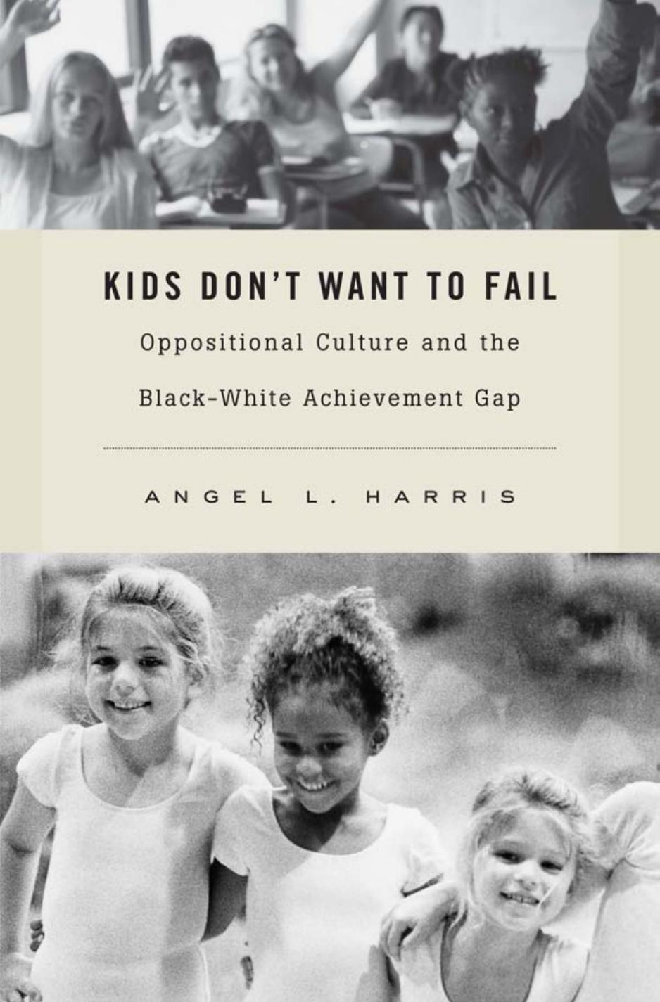 Kids Dont Want To Fail Oppositional Culture And The Blackwhite Achievement Gap Angel L Harris