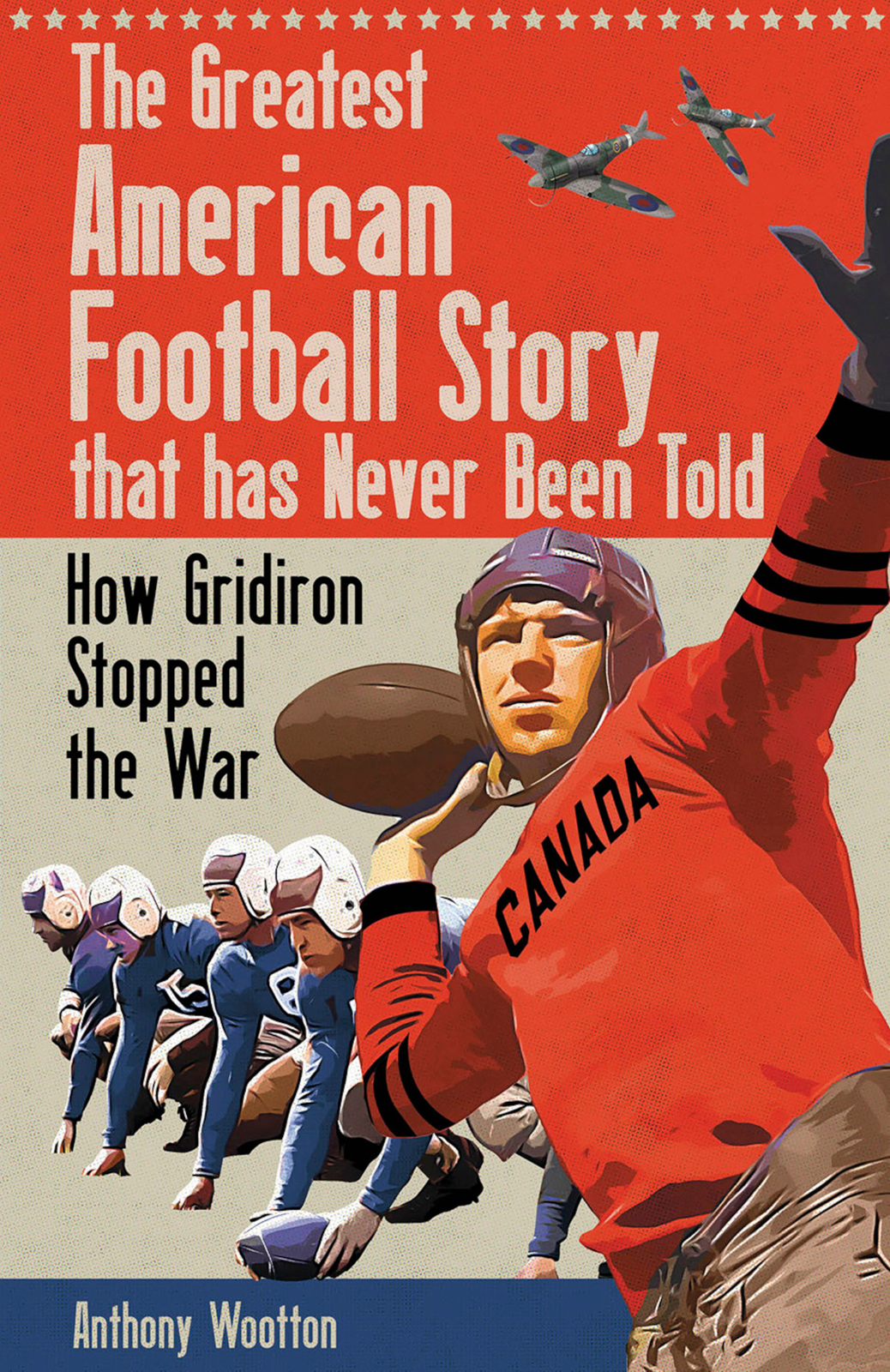 The Greatest American Football Story That Has Never Been Told How Gridiron Stopped The War 1st Edition Anthony Wootton