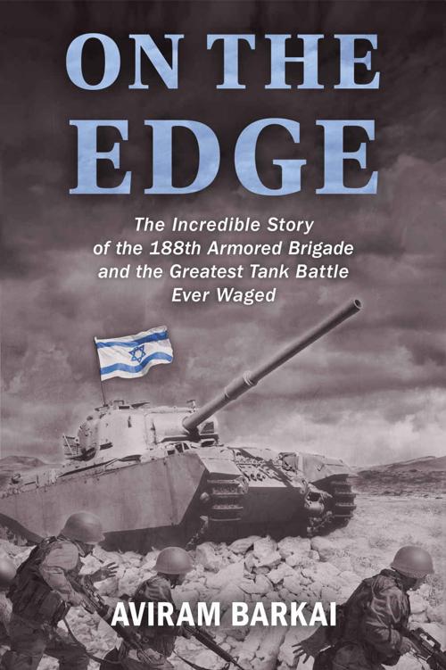 On The Edge The Incredible Story Of The 188th Armored Brigade And The Greatest Tank Battle Ever Waged Aviram Barkai