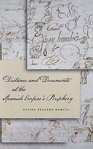Distance And Documents At The Spanish Empires Periphery 1st Edition Sylvia Sellersgarca